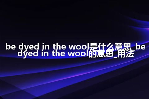 be dyed in the wool是什么意思_be dyed in the wool的意思_用法