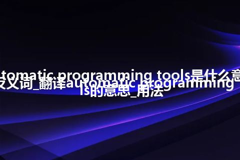 automatic programming tools是什么意思及反义词_翻译automatic programming tools的意思_用法