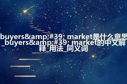 buyers' market是什么意思_buyers' market的中文解释_用法_同义词
