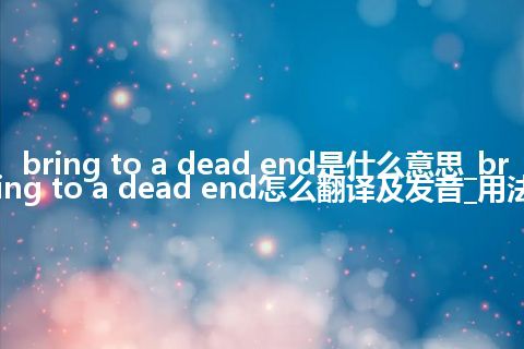 bring to a dead end是什么意思_bring to a dead end怎么翻译及发音_用法