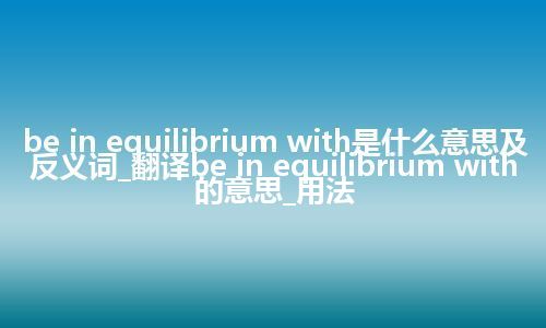 be in equilibrium with是什么意思及反义词_翻译be in equilibrium with的意思_用法