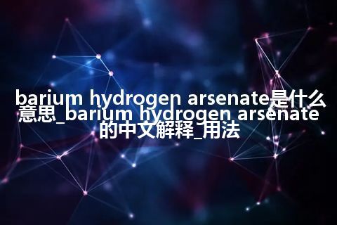 barium hydrogen arsenate是什么意思_barium hydrogen arsenate的中文解释_用法