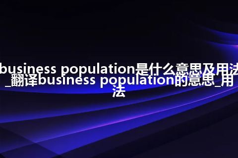 business population是什么意思及用法_翻译business population的意思_用法