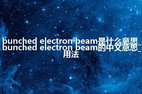 bunched electron beam是什么意思_bunched electron beam的中文意思_用法