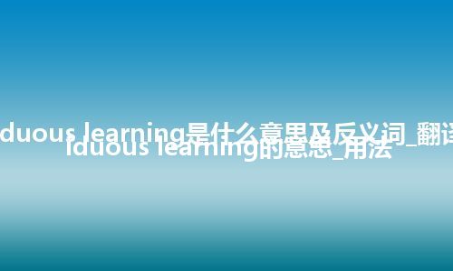assiduous learning是什么意思及反义词_翻译assiduous learning的意思_用法
