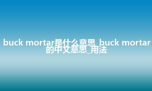 buck mortar是什么意思_buck mortar的中文意思_用法