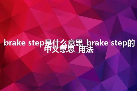 brake step是什么意思_brake step的中文意思_用法