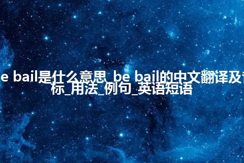 be bail是什么意思_be bail的中文翻译及音标_用法_例句_英语短语