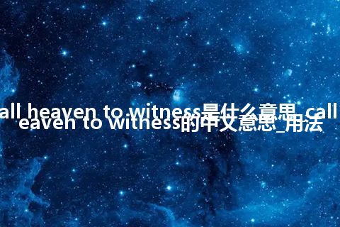 call heaven to witness是什么意思_call heaven to witness的中文意思_用法