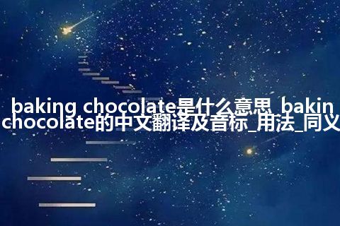 baking chocolate是什么意思_baking chocolate的中文翻译及音标_用法_同义词