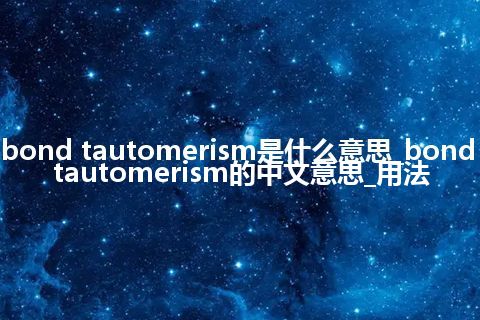 bond tautomerism是什么意思_bond tautomerism的中文意思_用法