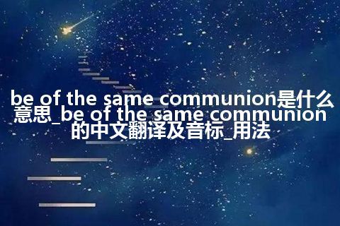 be of the same communion是什么意思_be of the same communion的中文翻译及音标_用法
