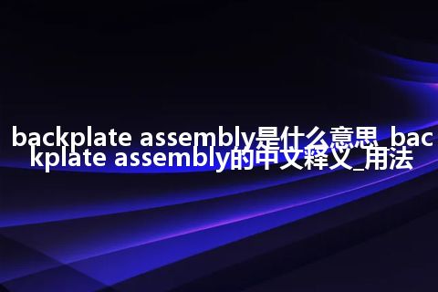 backplate assembly是什么意思_backplate assembly的中文释义_用法