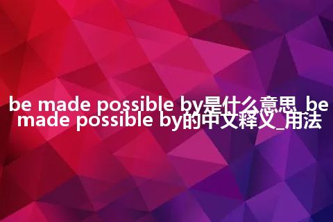 be made possible by是什么意思_be made possible by的中文释义_用法