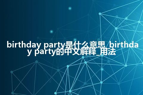 birthday party是什么意思_birthday party的中文解释_用法