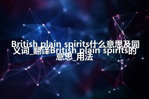 British plain spirits什么意思及同义词_翻译British plain spirits的意思_用法
