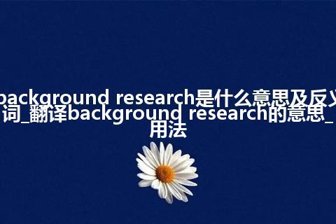 background research是什么意思及反义词_翻译background research的意思_用法