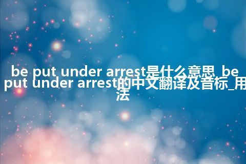 be put under arrest是什么意思_be put under arrest的中文翻译及音标_用法