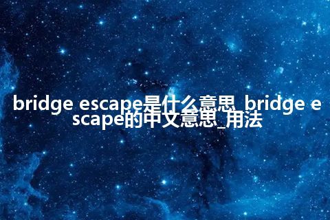 bridge escape是什么意思_bridge escape的中文意思_用法