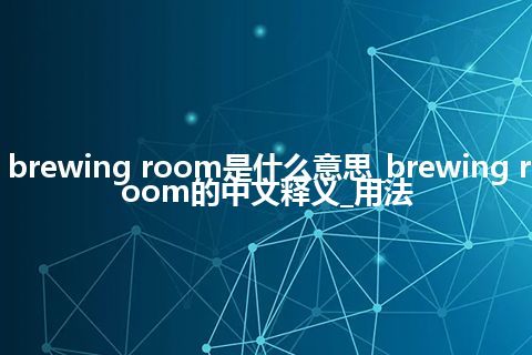 brewing room是什么意思_brewing room的中文释义_用法