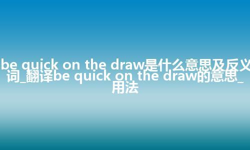 be quick on the draw是什么意思及反义词_翻译be quick on the draw的意思_用法