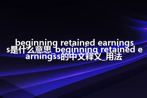 beginning retained earningss是什么意思_beginning retained earningss的中文释义_用法