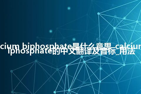 calcium biphosphate是什么意思_calcium biphosphate的中文翻译及音标_用法