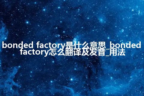 bonded factory是什么意思_bonded factory怎么翻译及发音_用法