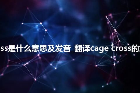 cage cross是什么意思及发音_翻译cage cross的意思_用法