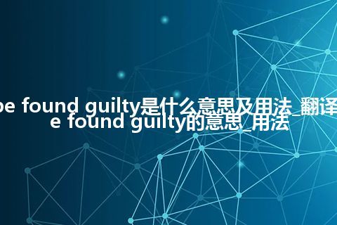 be found guilty是什么意思及用法_翻译be found guilty的意思_用法