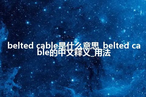 belted cable是什么意思_belted cable的中文释义_用法