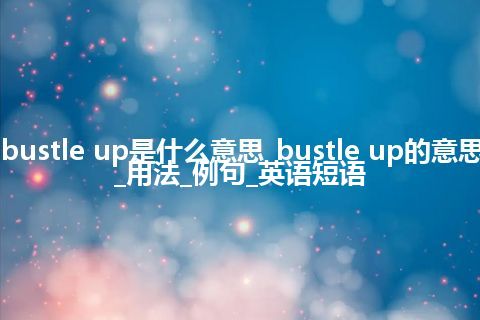 bustle up是什么意思_bustle up的意思_用法_例句_英语短语
