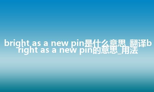 bright as a new pin是什么意思_翻译bright as a new pin的意思_用法