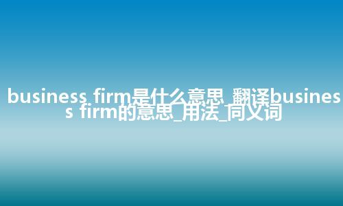 business firm是什么意思_翻译business firm的意思_用法_同义词