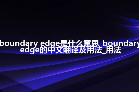 boundary edge是什么意思_boundary edge的中文翻译及用法_用法