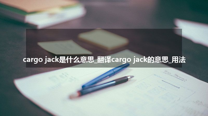 cargo jack是什么意思_翻译cargo jack的意思_用法