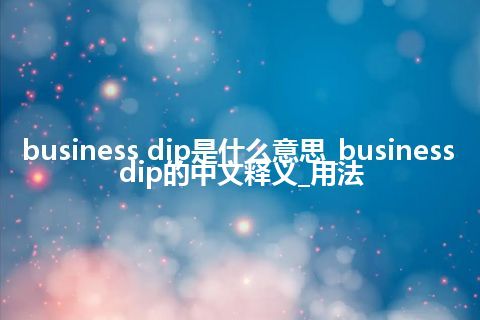 business dip是什么意思_business dip的中文释义_用法
