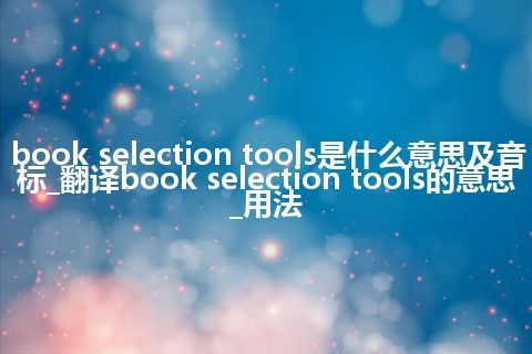 book selection tools是什么意思及音标_翻译book selection tools的意思_用法