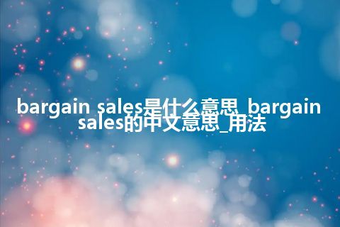 bargain sales是什么意思_bargain sales的中文意思_用法