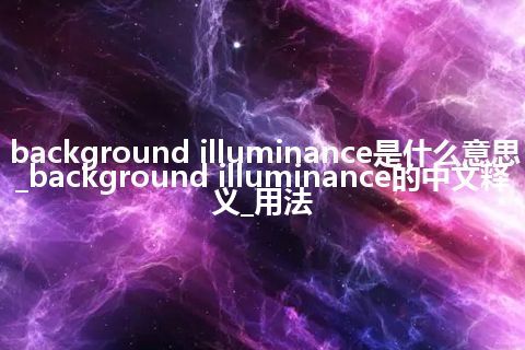 background illuminance是什么意思_background illuminance的中文释义_用法