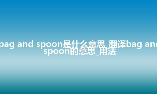 bag and spoon是什么意思_翻译bag and spoon的意思_用法