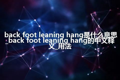 back foot leaning hang是什么意思_back foot leaning hang的中文释义_用法