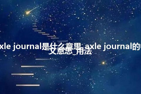 axle journal是什么意思_axle journal的中文意思_用法