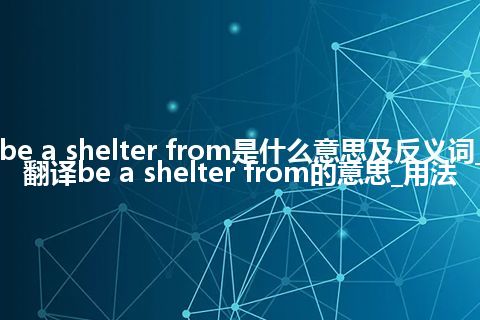 be a shelter from是什么意思及反义词_翻译be a shelter from的意思_用法