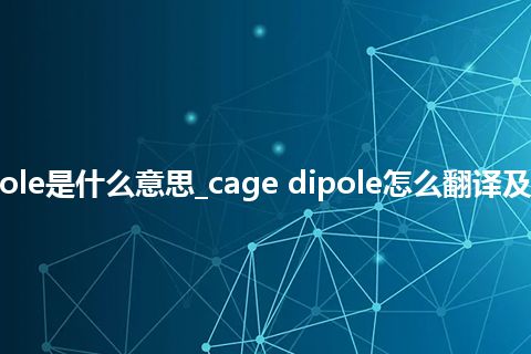 cage dipole是什么意思_cage dipole怎么翻译及发音_用法