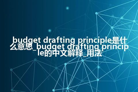 budget drafting principle是什么意思_budget drafting principle的中文解释_用法