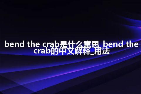 bend the crab是什么意思_bend the crab的中文解释_用法