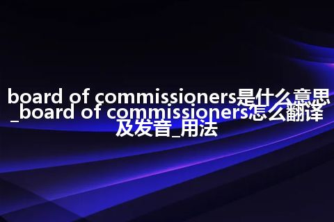 board of commissioners是什么意思_board of commissioners怎么翻译及发音_用法