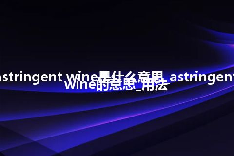 astringent wine是什么意思_astringent wine的意思_用法