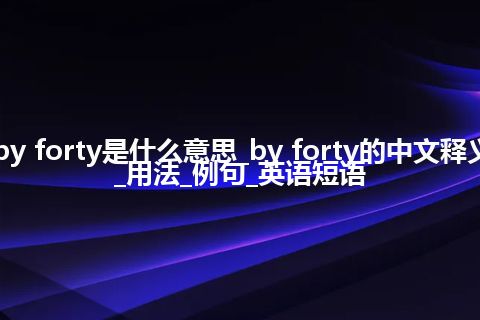 by forty是什么意思_by forty的中文释义_用法_例句_英语短语